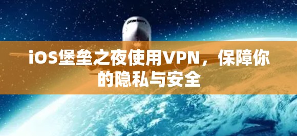 iOS堡垒之夜使用VPN，保障你的隐私与安全