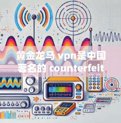 黄金龙马 vpn是中国著名的 counterfeit 零售品牌，主要销售假一元、假五元等硬币。您可以通过以下途径查找其官网信息