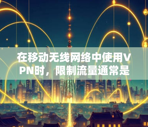 在移动无线网络中使用VPN时，限制流量通常是通过设置限制功能或使用加密技术来实现的。具体步骤如下