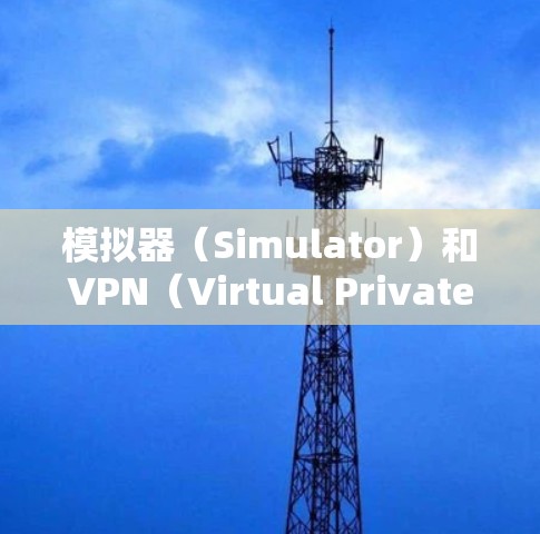 模拟器（Simulator）和VPN（Virtual Private Network）在连接网络资源时有相反的作用。以下是它们之间的区别和联系