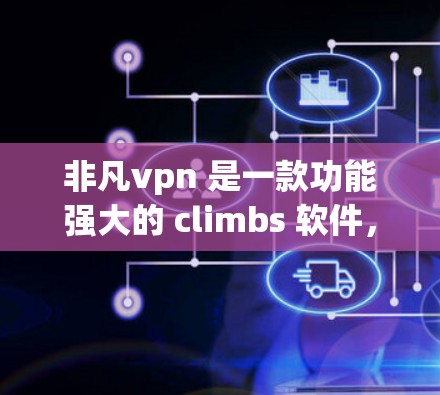 非凡vpn 是一款功能强大的 climbs 软件，主要用于爬山和攀岩。它提供了一系列的爬行工具和技能，帮助用户在各种 terrain中进行高效攀爬。非凡vpn 的主要功能包括