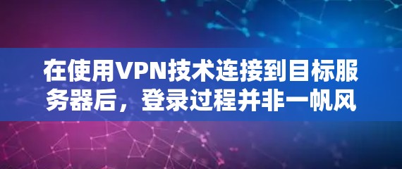 在使用VPN技术连接到目标服务器后，登录过程并非一帆风顺。连接成功后，用户需要按照以下步骤进行登录