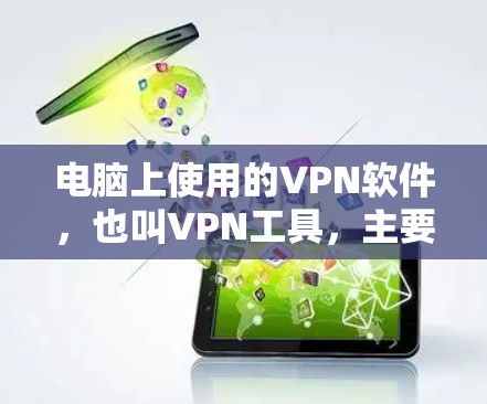 电脑上使用的VPN软件，也叫VPN工具，主要用于保护用户隐私和安全。以下是一些常见的VPN软件及其使用指南