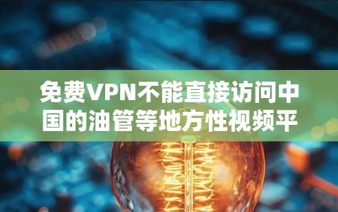 免费VPN不能直接访问中国的油管等地方性视频平台，因为它们采用的是加密技术，无法直接访问未经加密的服务器。不过，以下是一些可以解决这个问题的方法