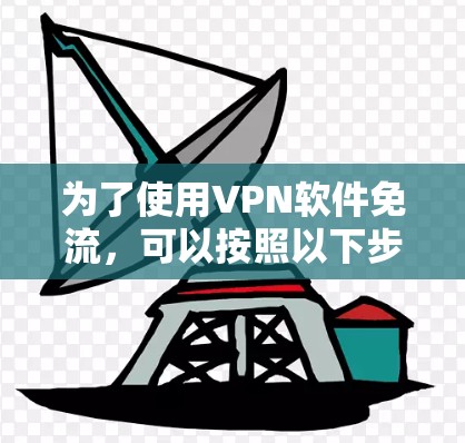 为了使用VPN软件免流，可以按照以下步骤操作