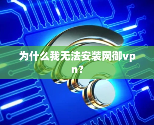 为什么我无法安装网御vpn？
