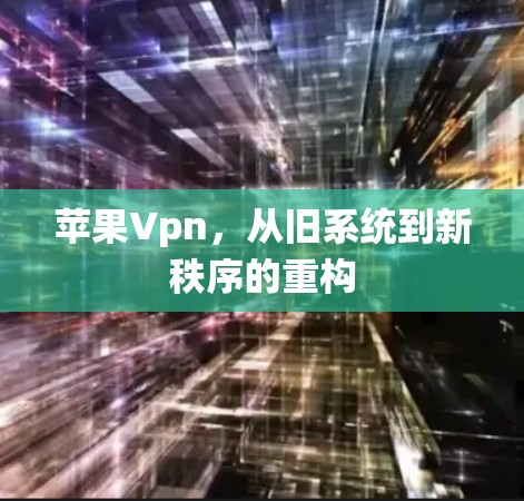 苹果Vpn，从旧系统到新秩序的重构