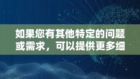 如果您有其他特定的问题或需求，可以提供更多细节，我会尽力提供更具体的帮助