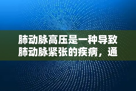 肺动脉高压是一种导致肺动脉紧张的疾病，通常表现为肺部扩张、音量增大和呼吸困难。内 Validates 网站（VPN）可能提供以下信息
