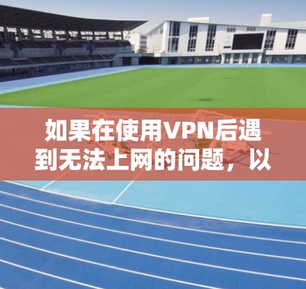 如果在使用VPN后遇到无法上网的问题，以下是一些可能的解决步骤