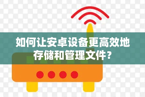 如何让安卓设备更高效地存储和管理文件？