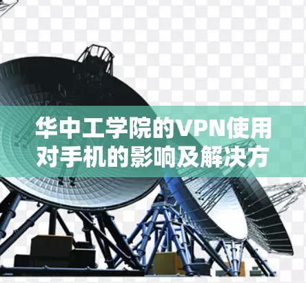 华中工学院的VPN使用对手机的影响及解决方案