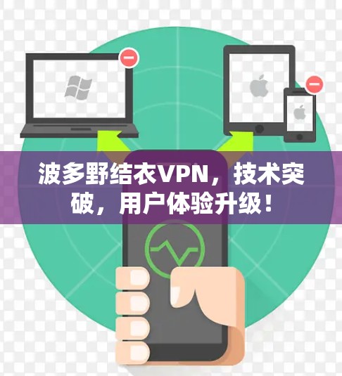 波多野结衣VPN，技术突破，用户体验升级！