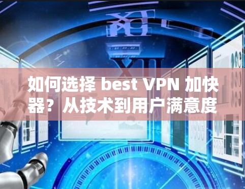 如何选择 best VPN 加快器？从技术到用户满意度的全面分析