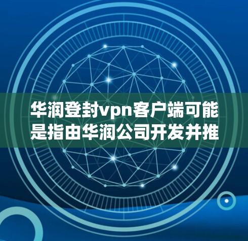 华润登封vpn客户端可能是指由华润公司开发并推出的某个应用或游戏，但这个名字可能因不同的平台或版本有所变化。如果你指的是某个特定的应用开发，建议直接前往相关平台查询最新信息