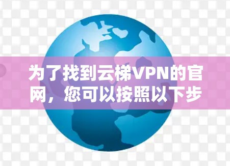 为了找到云梯VPN的官网，您可以按照以下步骤进行