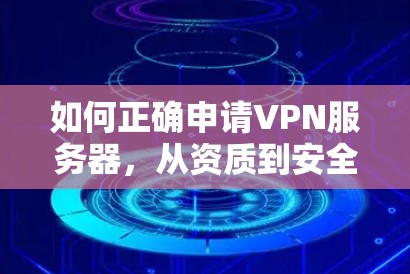 如何正确申请VPN服务器，从资质到安全配置