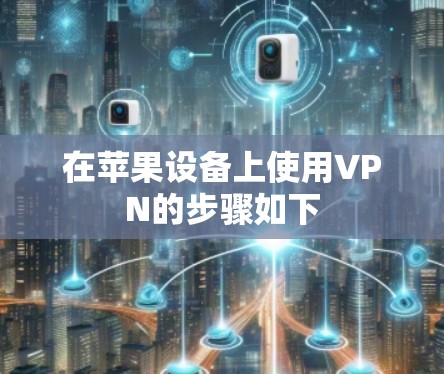 在苹果设备上使用VPN的步骤如下