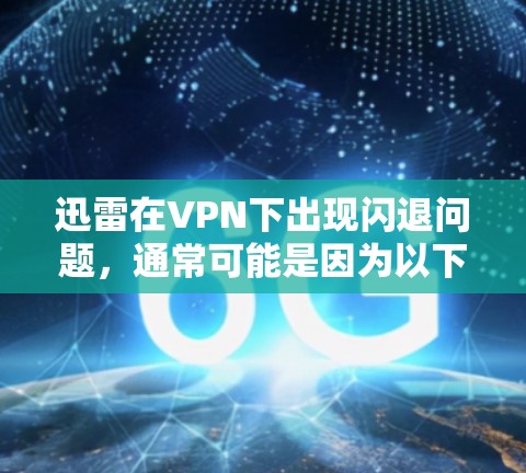 迅雷在VPN下出现闪退问题，通常可能是因为以下几个原因