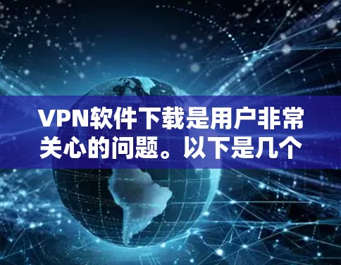 VPN软件下载是用户非常关心的问题。以下是几个热门的VPN软件推荐，供您参考