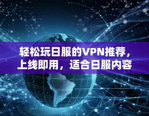 轻松玩日服的VPN推荐，上线即用，适合日服内容推荐