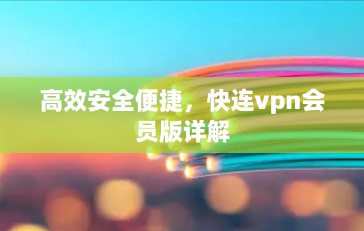 高效安全便捷，快连vpn会员版详解