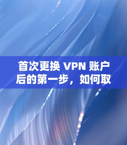首次更换 VPN 账户后的第一步，如何取消月租