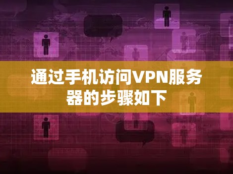 通过手机访问VPN服务器的步骤如下