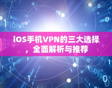 iOS手机VPN的三大选择，全面解析与推荐