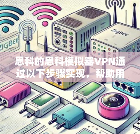 思科的思科模拟器VPN通过以下步骤实现，帮助用户在无线网络环境中实现VPN功能