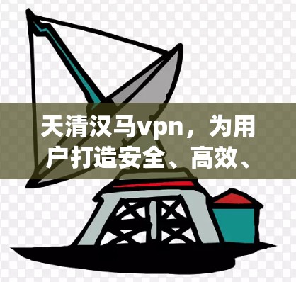 天清汉马vpn，为用户打造安全、高效、透明的VPN服务