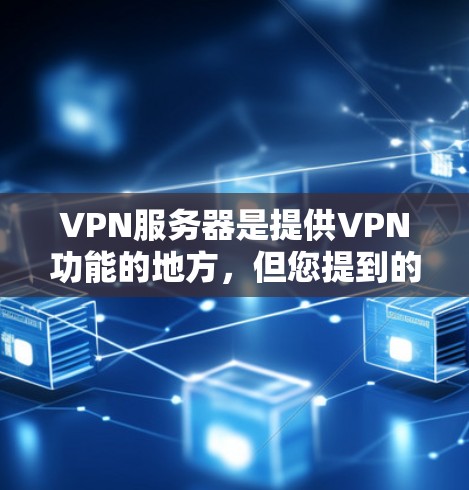 VPN服务器是提供VPN功能的地方，但您提到的问题可能需要澄清。如果您是在询问VPN服务器的稳定性、安全性、可靠性和使用体验，以下是一些关键点