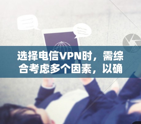 选择电信VPN时，需综合考虑多个因素，以确保安全、高效和便捷的网络连接。以下是对选择电信VPN的详细分析和推荐