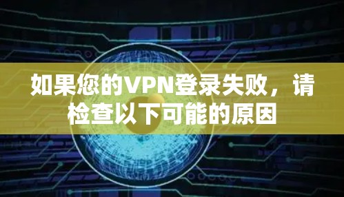 如果您的VPN登录失败，请检查以下可能的原因