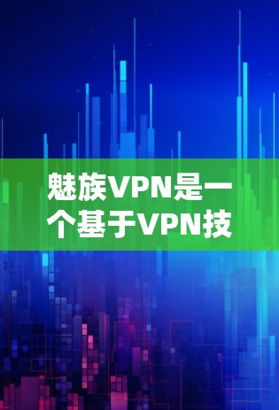 魅族VPN是一个基于VPN技术的软件，提供加密连接，帮助用户访问互联网时更安全。以下是其主要功能的详细说明