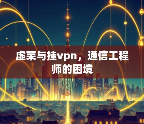虚荣与挂vpn，通信工程师的困境