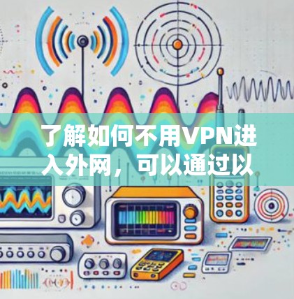 了解如何不用VPN进入外网，可以通过以下几种方法实现，每种方法都有其适用场景和要求
