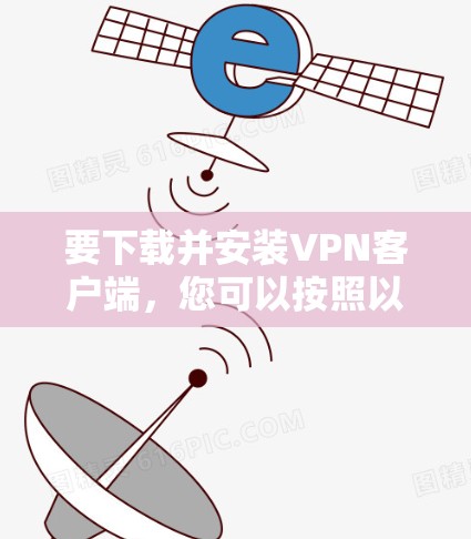 要下载并安装VPN客户端，您可以按照以下步骤操作
