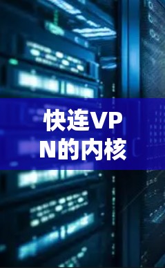 快连VPN的内核设计是为了提供更稳定的、更快速的网络连接，以支持更高效和更安全的网络体验。以下是一些快连VPN内核的特点