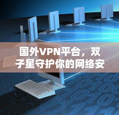 国外VPN平台，双子星守护你的网络安全？