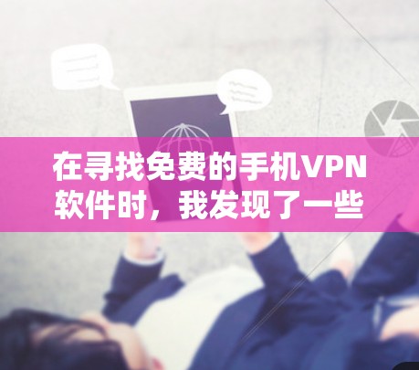 在寻找免费的手机VPN软件时，我发现了一些可能的解决方案和工具，虽然没有完全满足所有需求，但可以提供一些参考和建议