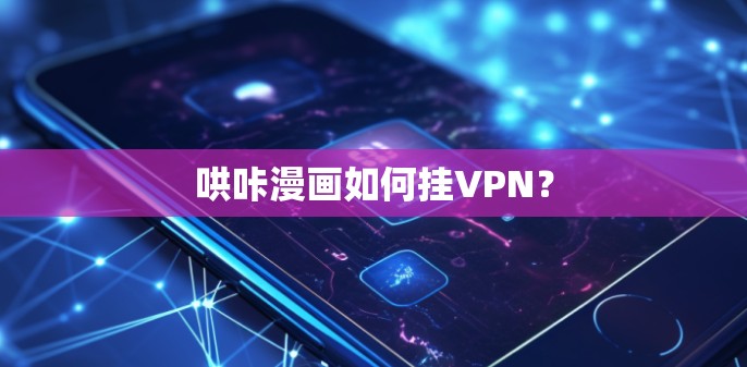 哄咔漫画如何挂VPN？