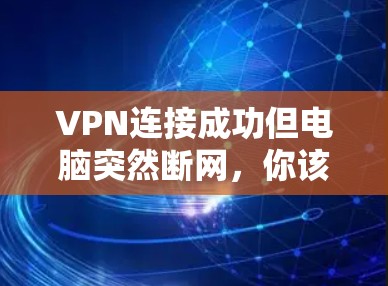VPN连接成功但电脑突然断网，你该如何解决？