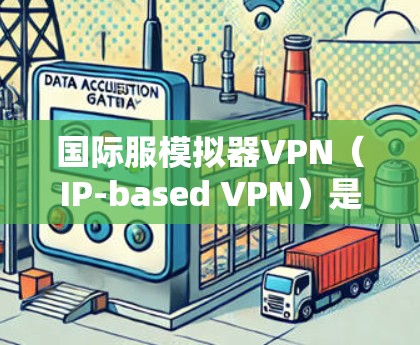 国际服模拟器VPN（IP-based VPN）是指在国际服（即网络范围）内的VPN服务，旨在提供加密、隐私和安全的网络连接。以下是对该技术的详细分析