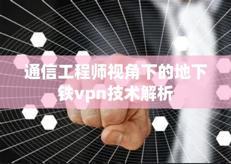 通信工程师视角下的地下铁vpn技术解析