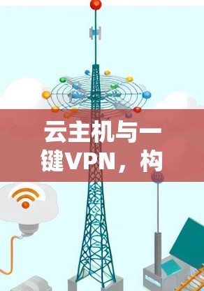 云主机与一键VPN，构建安全云环境