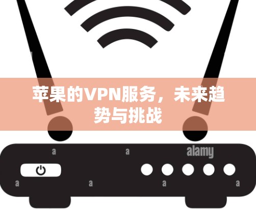 苹果的VPN服务，未来趋势与挑战