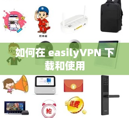 如何在 easilyVPN 下载和使用