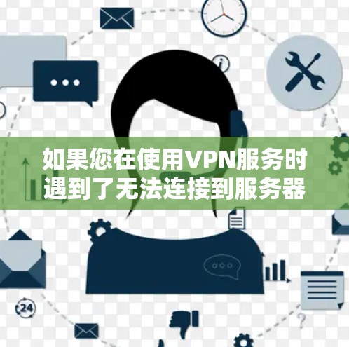 如果您在使用VPN服务时遇到了无法连接到服务器的问题，以下是一些可能的原因和解决方法
