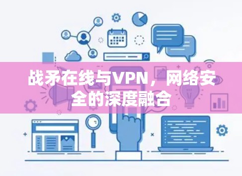 战矛在线与VPN，网络安全的深度融合